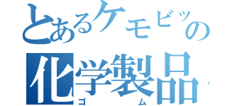 とあるケモビッチの化学製品（ゴム）