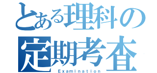 とある理科の定期考査（ Ｅｘａｍｉｎａｔｉｏｎ）