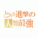 とある進撃の人類最強（リヴァイ）