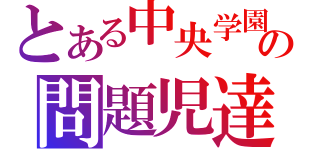 とある中央学園の問題児達（）