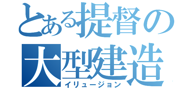 とある提督の大型建造（イリュージョン）