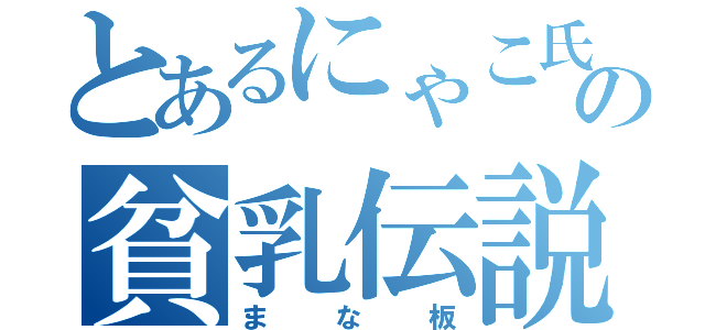 とあるにゃこ氏の貧乳伝説（まな板）