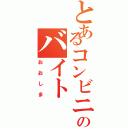 とあるコンビニのバイト（おおしま）