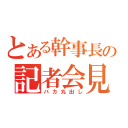 とある幹事長の記者会見（バカ丸出し）