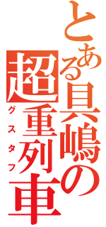 とある具嶋の超重列車砲（グスタフ）