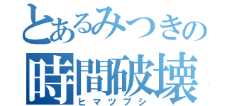 とあるみつきの時間破壊（ヒマツブシ）