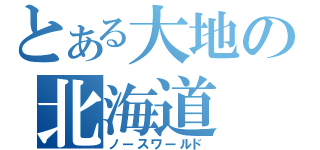 とある大地の北海道（ノースワールド）