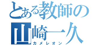 とある教師の山崎一久（カメレオン）