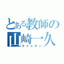 とある教師の山崎一久（カメレオン）