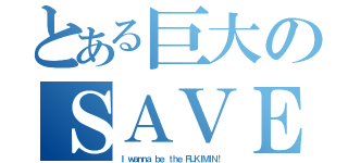 とある巨大のＳＡＶＥ（Ｉ ｗａｎｎａ ｂｅ ｔｈｅ ＲＵＫＩＭＩＮ！）