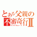 とある父親の不審奇行Ⅱ（ミラクルムーブ）