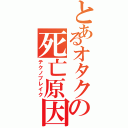 とあるオタクの死亡原因（テクノブレイク）