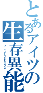 とあるアイツの生存異能（ウェイストランドサバイバー）