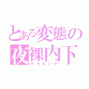 とある変態の夜裸内下（やらないか）