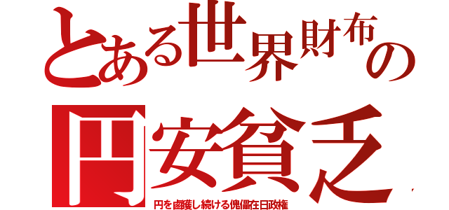 とある世界財布の円安貧乏（円を鹵獲し続ける傀儡在日政権）