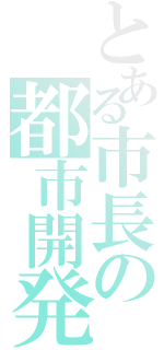 とある市長の都市開発（）