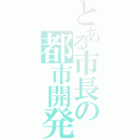 とある市長の都市開発（）