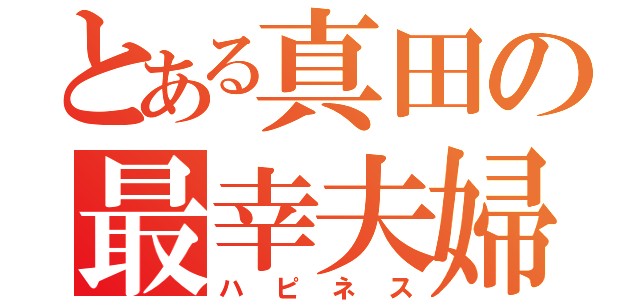 とある真田の最幸夫婦（ハピネス）