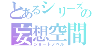 とあるシリーズの妄想空間（ショートノベル）