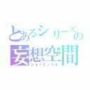 とあるシリーズの妄想空間（ショートノベル）