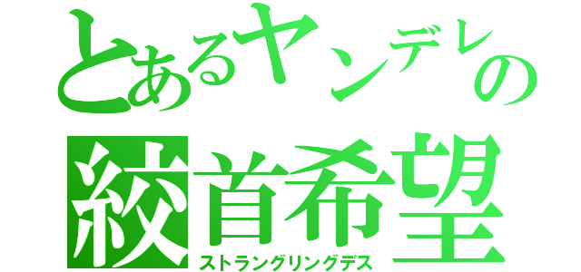 とあるヤンデレ少女の絞首希望（ストラングリングデス）