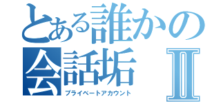 とある誰かの会話垢Ⅱ（プライベートアカウント）