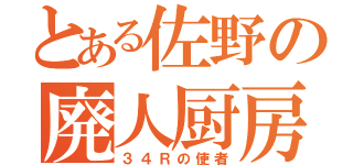 とある佐野の廃人厨房（３４Ｒの使者）