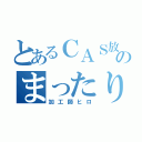 とあるＣＡＳ放送のまったり（加工師ヒロ）