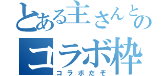 とある主さんとのコラボ枠（コラボだぞ）