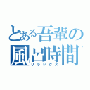 とある吾輩の風呂時間（リラックス）