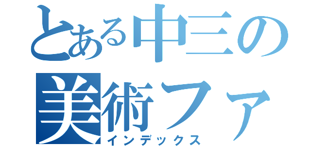 とある中三の美術ファイル（インデックス）