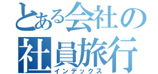 とある会社の社員旅行（インデックス）