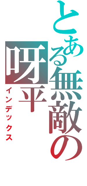 とある無敵の呀平（インデックス）