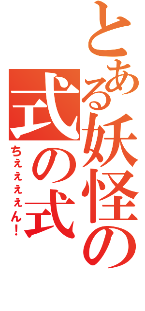 とある妖怪の式の式（ちぇぇぇぇん！）