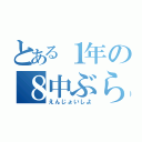 とある１年の８中ぶらす（えんじょいしよ）