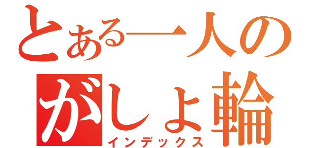 とある一人のがしょ輪講（インデックス）