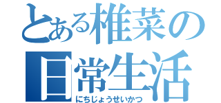 とある椎菜の日常生活（にちじょうせいかつ）