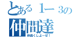 とある１ー３の仲間達（仲良くしよーぜ！）