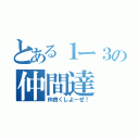 とある１ー３の仲間達（仲良くしよーぜ！）