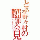 とある野々村の謝罪会見（やっと議員になったんですぅ！）