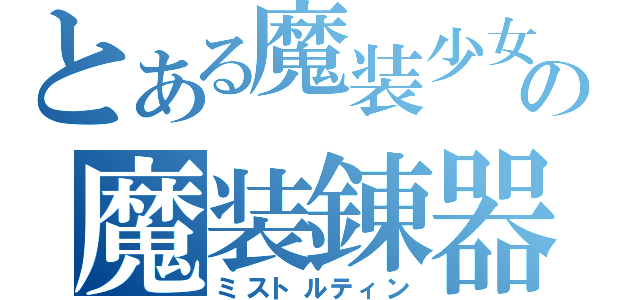 とある魔装少女の魔装錬器（ミストルティン）