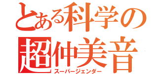 とある科学の超仲美音子（スーパージェンダー）