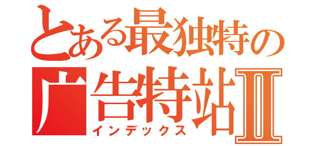 とある最独特の广告特站Ⅱ（インデックス）