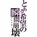 とある希望の瞬間崩壊（ブレイカー）