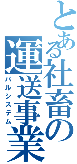 とある社畜の運送事業（パルシステム）