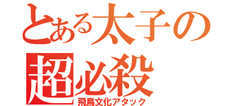 とある太子の超必殺（飛鳥文化アタック）