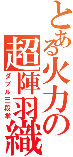 とある火力の超陣羽織（ダブル三段掌）