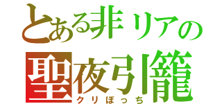 とある非リアの聖夜引籠（クリぼっち）