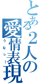 とある２人の愛情表現Ⅱ（うなっ！）