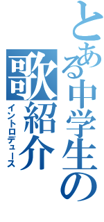 とある中学生の歌紹介（イントロデュース）